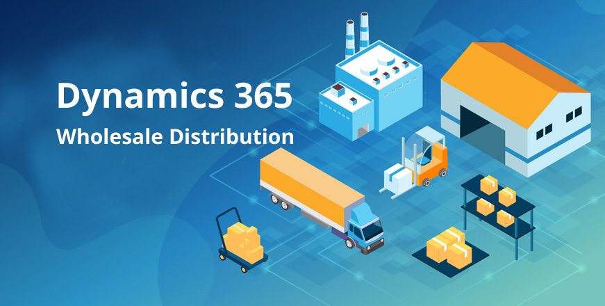 Simplify Complex Processes of Distribution Business with Microsoft Dynamics 365 for Wholesale Distribution 